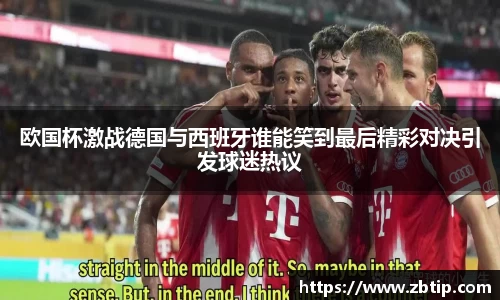 欧国杯激战德国与西班牙谁能笑到最后精彩对决引发球迷热议